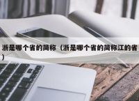 浙是哪个省的简称（浙是哪个省的简称江的省）