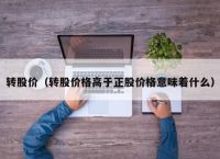 转股价（转股价格高于正股价格意味着什么）