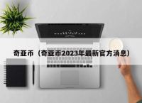 奇亚币（奇亚币2023年最新官方消息）