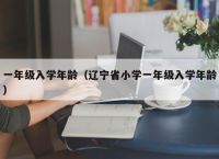 一年级入学年龄（辽宁省小学一年级入学年龄）