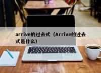 arrive的过去式（Arrive的过去式是什么）