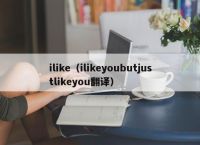 ilike（ilikeyoubutjustlikeyou翻译）