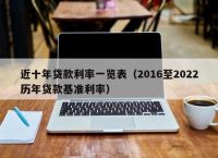 近十年贷款利率一览表（2016至2022历年贷款基准利率）