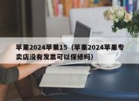 苹果2024苹果15（苹果2024苹果专卖店没有发票可以保修吗）