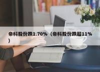 帝科股份跌1.70%（帝科股份跌超11%）