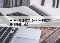 arrive的过去式（arrive的过去进行时是什么）