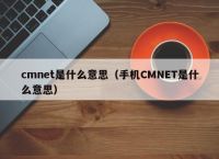 cmnet是什么意思（手机CMNET是什么意思）