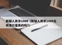 新版人民币1000（新版人民币1000元将发行是真的吗?）