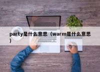 party是什么意思（warm是什么意思）