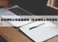 投资理财公司是骗局吗（投资理财公司可靠吗）