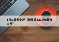 17kg是多少斤（纸尿裤1217kg是多少斤）