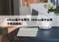 nikon是什么牌子（Nikon是什么牌子数码相机）