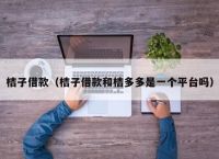 桔子借款（桔子借款和桔多多是一个平台吗）