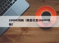 1080ti功耗（微星红龙1080ti功耗）