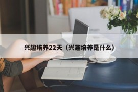 兴趣培养22天（兴趣培养是什么）