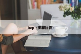 bzp（步骤拼音）