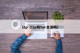 i2p（i2p和tor合法吗）