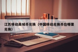 江苏移动商城币兑换（中国移动兑换币在哪里兑换）