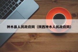 神木县人民政府网（陕西神木人民政府网）