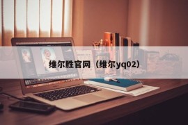 维尔胜官网（维尔yq02）