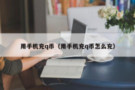 用手机充q币（用手机充q币怎么充）