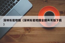 深圳石岩地图（深圳石岩地图全图高清版下载）