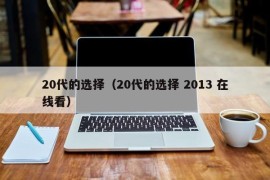 20代的选择（20代的选择 2013 在线看）