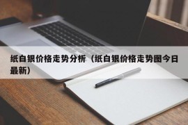 纸白银价格走势分析（纸白银价格走势图今日最新）