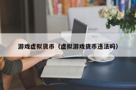 游戏虚拟货币（虚拟游戏货币违法吗）