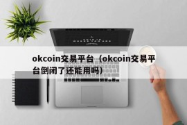 okcoin交易平台（okcoin交易平台倒闭了还能用吗）