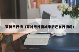 莱特币行情（莱特币行情减半后还有行情吗）