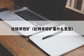 比特币挖矿（比特币挖矿是什么意思）