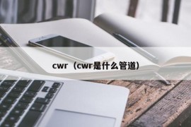 cwr（cwr是什么管道）