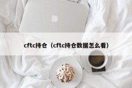 cftc持仓（cftc持仓数据怎么看）