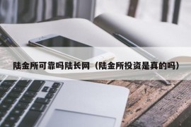 陆金所可靠吗陆长网（陆金所投资是真的吗）