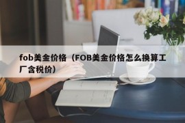 fob美金价格（FOB美金价格怎么换算工厂含税价）