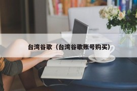 台湾谷歌（台湾谷歌账号购买）