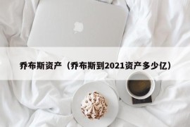 乔布斯资产（乔布斯到2021资产多少亿）