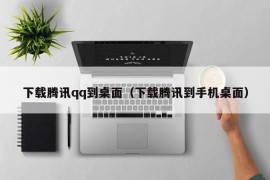 下载腾讯qq到桌面（下载腾讯到手机桌面）