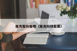 旭光股份股吧（旭光科技股票）