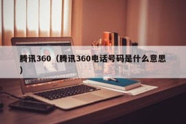 腾讯360（腾讯360电话号码是什么意思）