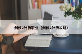 剑侠2外传职业（剑侠2外传攻略）