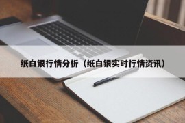 纸白银行情分析（纸白银实时行情资讯）