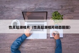 性高超潮相片（性高超潮相片动态图图）