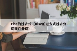 rise的过去式（Rise的过去式过去分词现在分词）