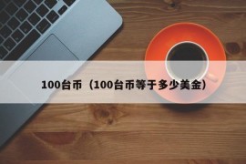 100台币（100台币等于多少美金）