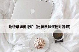 比特币如何挖矿（比特币如何挖矿视频）