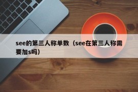 see的第三人称单数（see在第三人称需要加s吗）