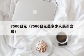 7500日元（7500日元是多少人民币含税）