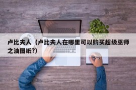 卢比夫人（卢比夫人在哪里可以购买超级巫师之油图纸?）